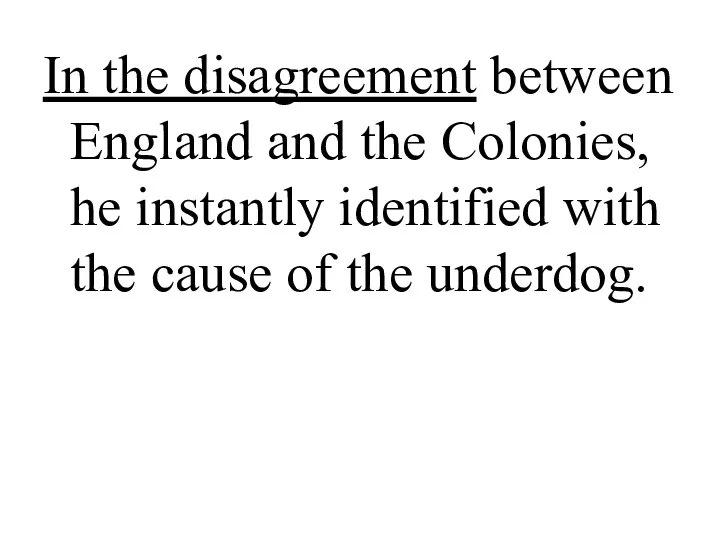 In the disagreement between England and the Colonies, he instantly