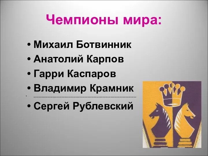 Чемпионы мира: Михаил Ботвинник Анатолий Карпов Гарри Каспаров Владимир Крамник ________________________________________________________________________________ Сергей Рублевский