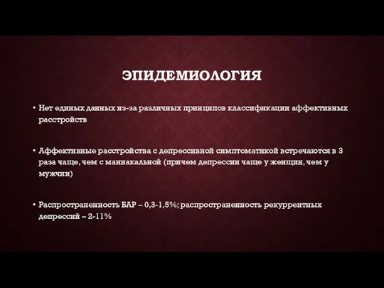 ЭПИДЕМИОЛОГИЯ Нет единых данных из-за различных принципов классификации аффективных расстройств