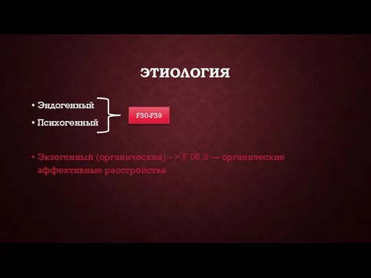 ЭТИОЛОГИЯ Эндогенный Психогенный Экзогенный (органический) - > F 06.3 — органические аффективные расстройства F30-F39