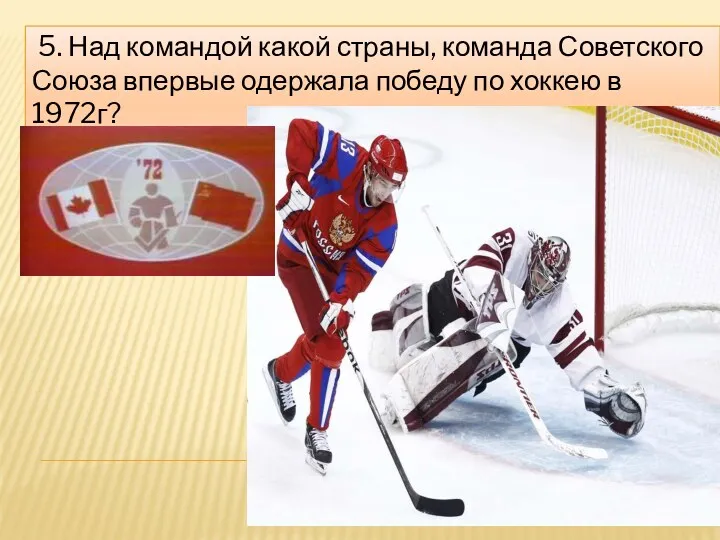 5. Над командой какой страны, команда Советского Союза впервые одержала победу по хоккею в 1972г?