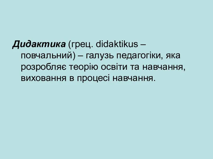 Дидактика (грец. didaktikus – повчальний) – галузь педагогіки, яка розробляє