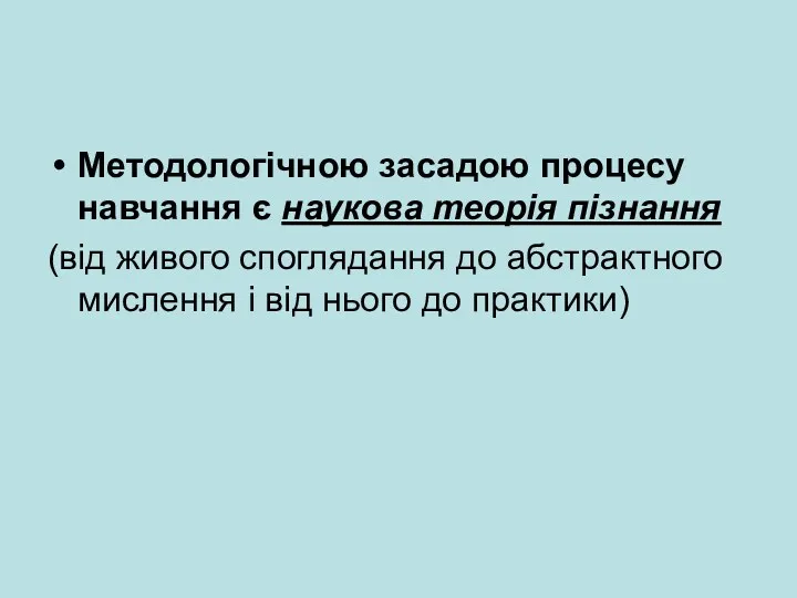 Методологічною засадою процесу навчання є наукова теорія пізнання (від живого