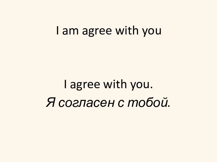 I am agree with you I agree with you. Я согласен с тобой.