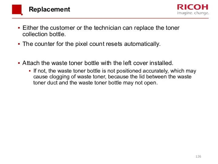 Replacement Either the customer or the technician can replace the toner collection bottle.