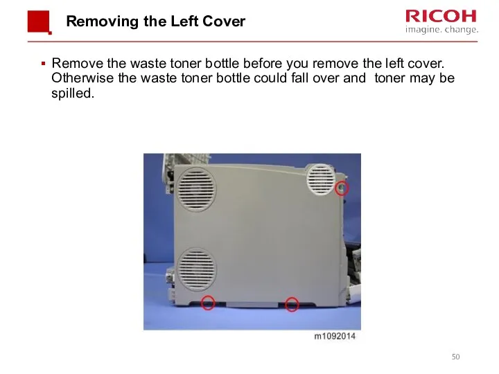 Removing the Left Cover Remove the waste toner bottle before you remove the