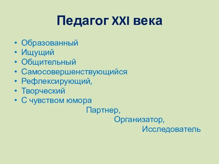 Педагог XXI века Образованный Ищущий Общительный Самосовершенствующийся Рефлексирующий, Творческий С чувством юмора Партнер, Организатор, Исследователь