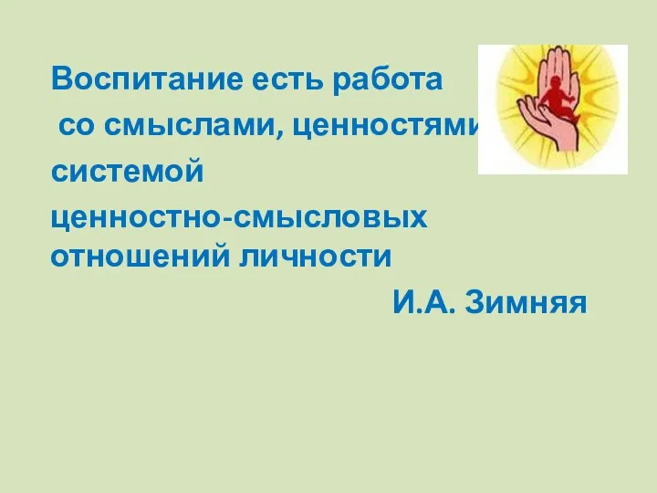 Воспитание есть работа со смыслами, ценностями, системой ценностно-смысловых отношений личности И.А. Зимняя