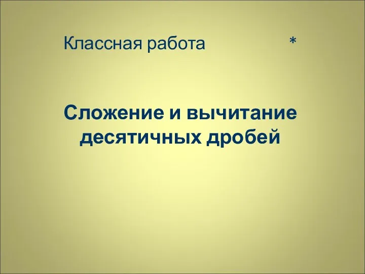 Классная работа * Сложение и вычитание десятичных дробей