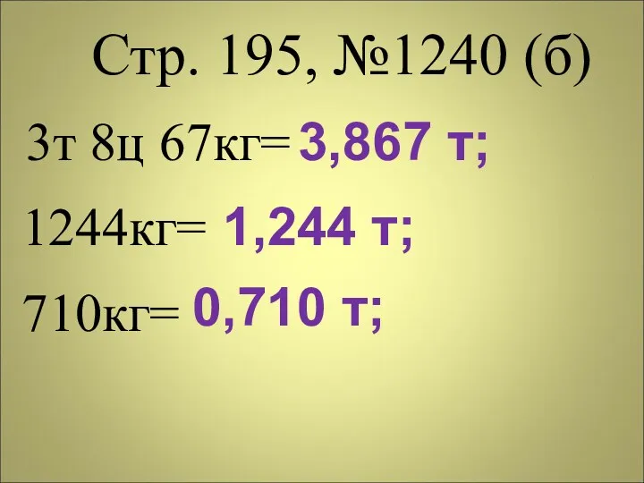 Стр. 195, №1240 (б) 3т 8ц 67кг= 1244кг= 710кг= 3,867 т; 1,244 т; 0,710 т;