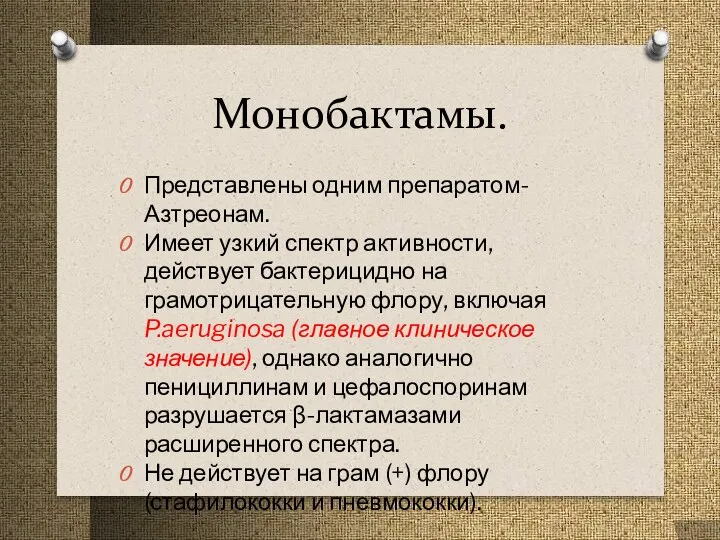 Монобактамы. Представлены одним препаратом-Азтреонам. Имеет узкий спектр активности, действует бактерицидно