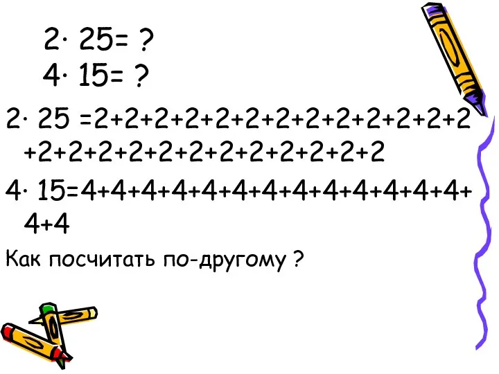 2· 25= ? 4· 15= ? 2· 25 =2+2+2+2+2+2+2+2+2+2+2+2+2 +2+2+2+2+2+2+2+2+2+2+2+2 4· 15=4+4+4+4+4+4+4+4+4+4+4+4+4+4+4 Как посчитать по-другому ?