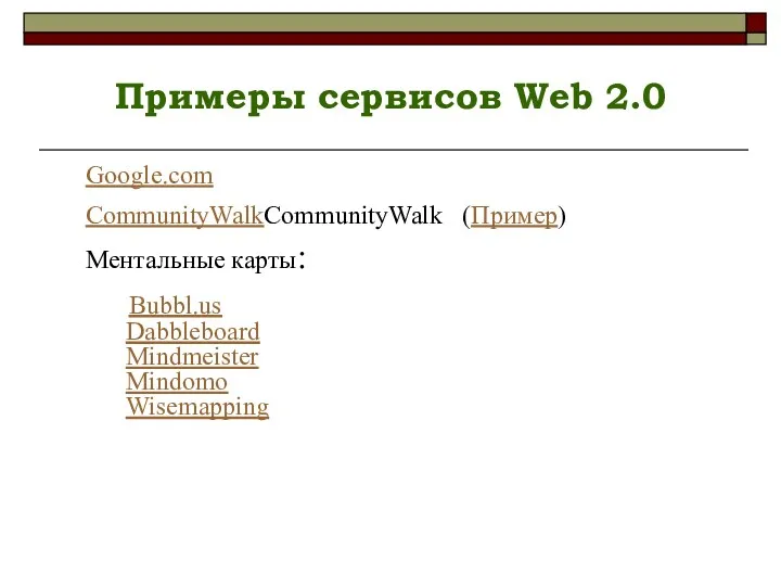 Примеры сервисов Web 2.0 Google.com CommunityWalkCommunityWalk (Пример) Ментальные карты: Bubbl.us Dabbleboard Mindmeister Mindomo Wisemapping