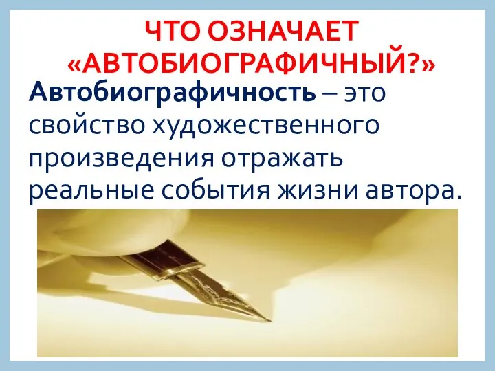 ЧТО ОЗНАЧАЕТ «АВТОБИОГРАФИЧНЫЙ?» Автобиографичность – это свойство художественного произведения отражать реальные события жизни автора.