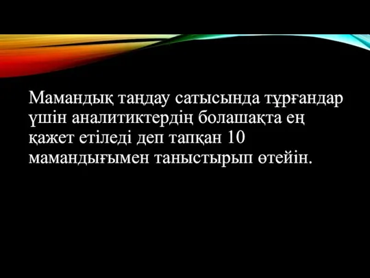 Мамандық таңдау сатысында тұрғандар үшін аналитиктердің болашақта ең қажет етіледі деп тапқан 10 мамандығымен таныстырып өтейін.