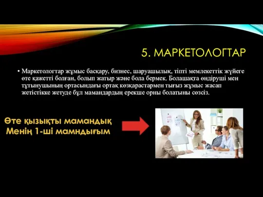 5. МАРКЕТОЛОГТАР Маркетологтар жұмыс басқару, бизнес, шаруашылық, тіпті мемлекеттік жүйеге