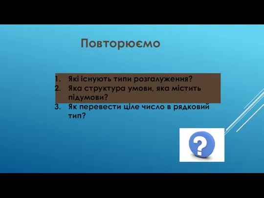 Повторюємо Які існують типи розгалуження? Яка структура умови, яка містить