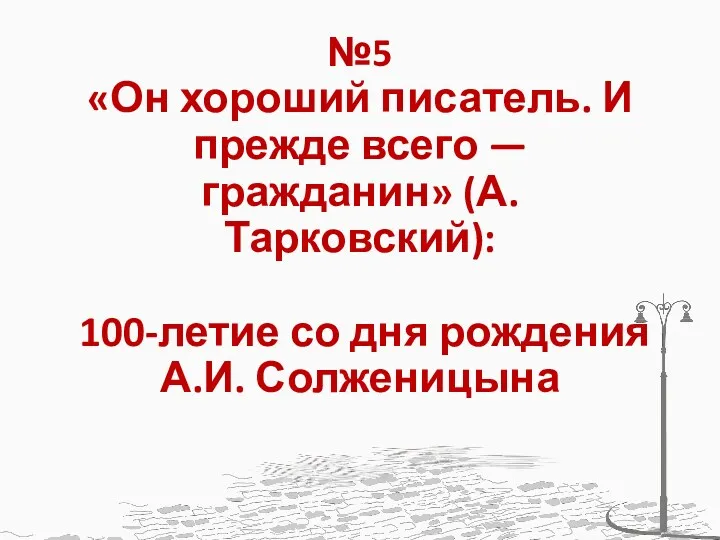 №5 «Он хороший писатель. И прежде всего — гражданин» (А.Тарковский): 100-летие со дня рождения А.И. Солженицына