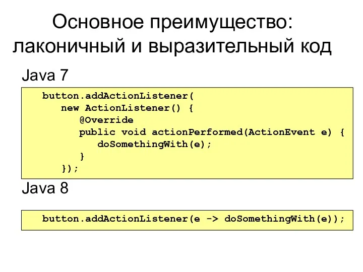 Основное преимущество: лаконичный и выразительный код Java 7 Java 8 button.addActionListener( new ActionListener()