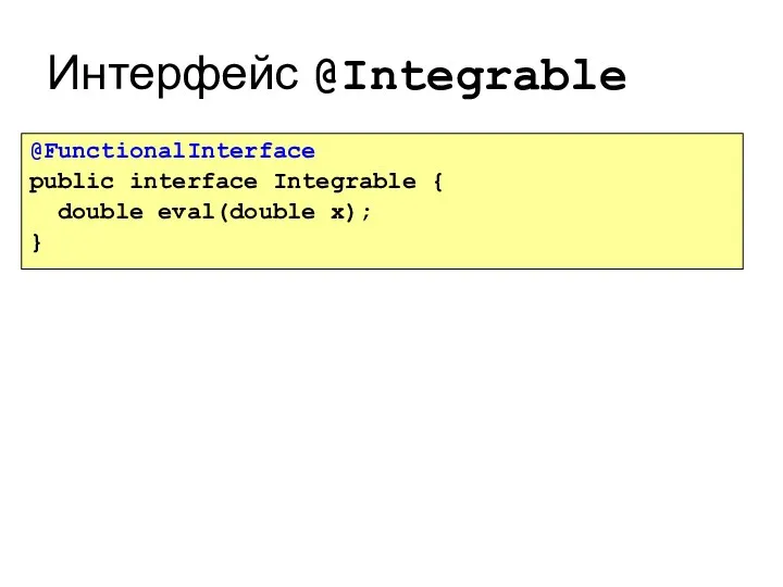 Интерфейс @Integrable @FunctionalInterface public interface Integrable { double eval(double x); }