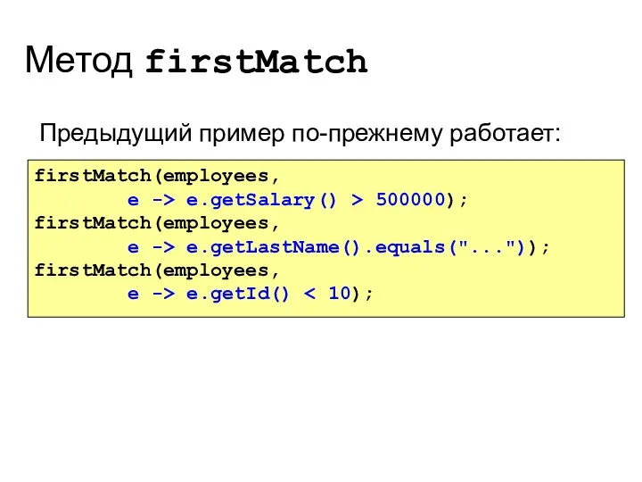 Метод firstMatch Предыдущий пример по-прежнему работает: firstMatch(employees, e -> e.getSalary() > 500000); firstMatch(employees,