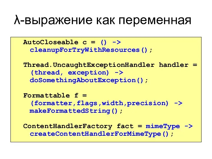 λ-выражение как переменная AutoCloseable c = () -> cleanupForTryWithResources(); Thread.UncaughtExceptionHandler handler = (thread,