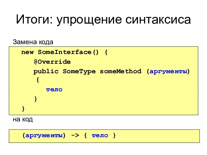Итоги: упрощение синтаксиса Замена кода на код new SomeInterface() { @Override public SomeType