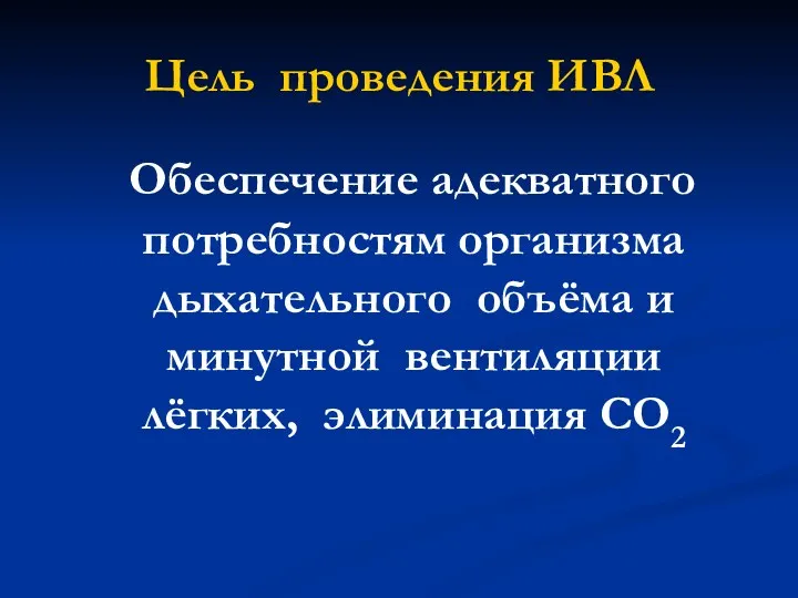 Цель проведения ИВЛ Обеспечение адекватного потребностям организма дыхательного объёма и минутной вентиляции лёгких, элиминация СО2