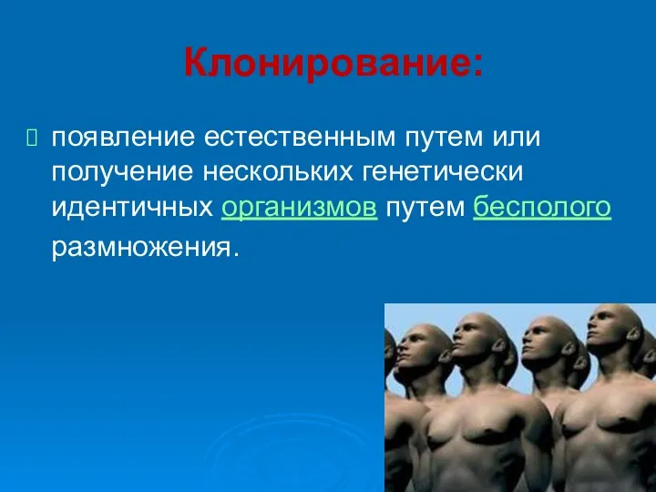 Клонирование: появление естественным путем или получение нескольких генетически идентичных организмов путем бесполого размножения.