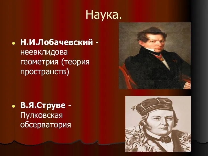 Наука. Н.И.Лобачевский -неевклидова геометрия (теория пространств) В.Я.Струве - Пулковская обсерватория