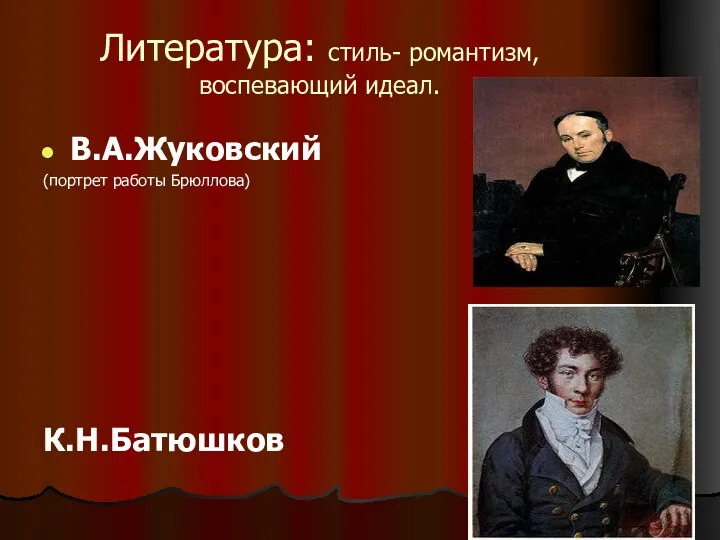 Литература: стиль- романтизм, воспевающий идеал. В.А.Жуковский (портрет работы Брюллова) К.Н.Батюшков