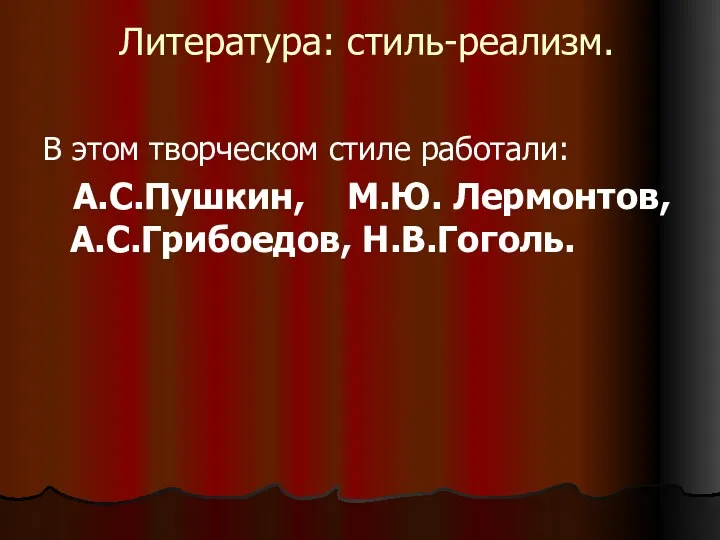 Литература: стиль-реализм. В этом творческом стиле работали: А.С.Пушкин, М.Ю. Лермонтов, А.С.Грибоедов, Н.В.Гоголь.