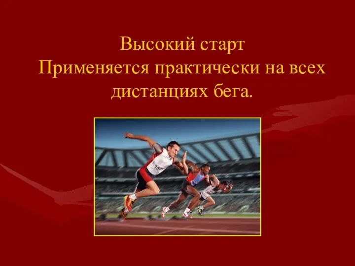 Высокий старт Применяется практически на всех дистанциях бега.