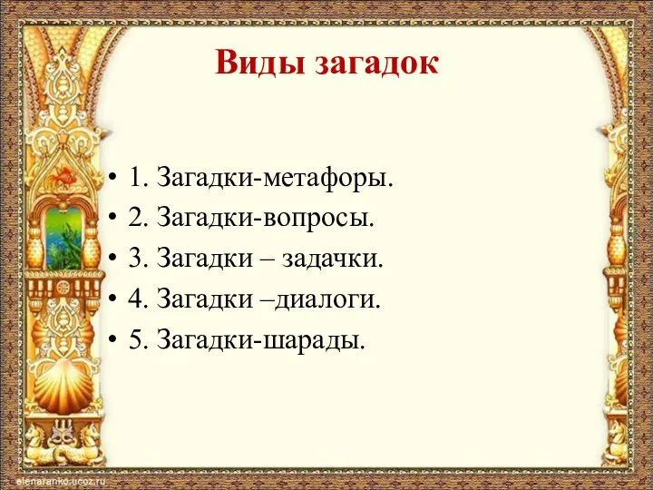 Виды загадок 1. Загадки-метафоры. 2. Загадки-вопросы. 3. Загадки – задачки. 4. Загадки –диалоги. 5. Загадки-шарады.