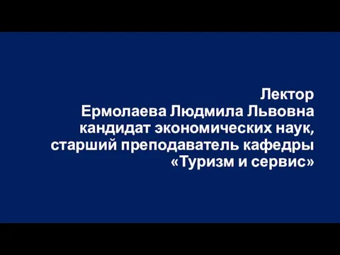 Лектор Ермолаева Людмила Львовна кандидат экономических наук, старший преподаватель кафедры «Туризм и сервис»