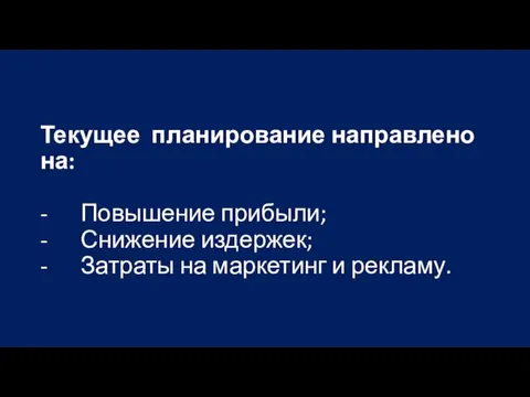 Текущее планирование направлено на: - Повышение прибыли; - Снижение издержек; - Затраты на маркетинг и рекламу.