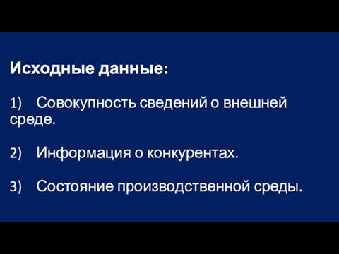 Исходные данные: 1) Совокупность сведений о внешней среде. 2) Информация о конкурентах. 3) Состояние производственной среды.