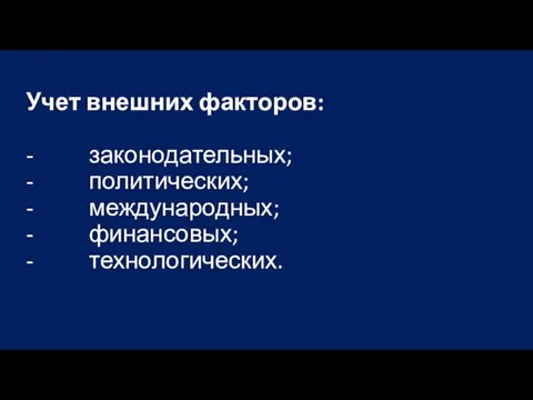 Учет внешних факторов: - законодательных; - политических; - международных; - финансовых; - технологических.