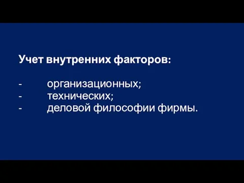 Учет внутренних факторов: - организационных; - технических; - деловой философии фирмы.