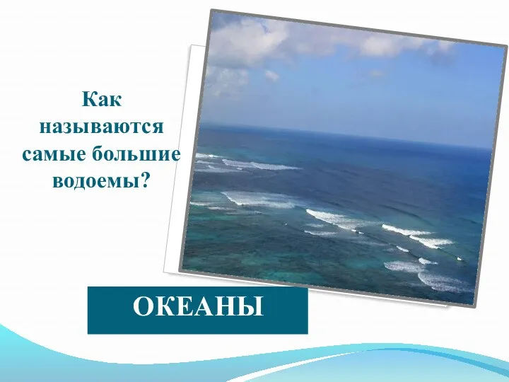 Как называются самые большие водоемы? ОКЕАНЫ