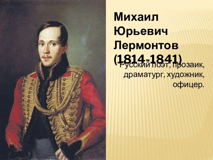 Михаил Юрьевич Лермонтов (1814-1841) Русский поэт, прозаик, драматург, художник, офицер.