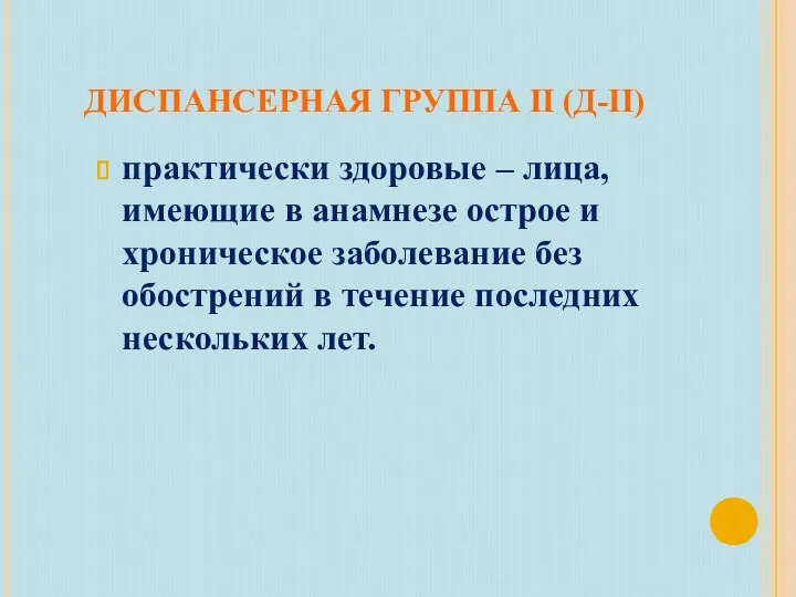 ДИСПАНСЕРНАЯ ГРУППА II (Д-II) практически здоровые – лица, имеющие в