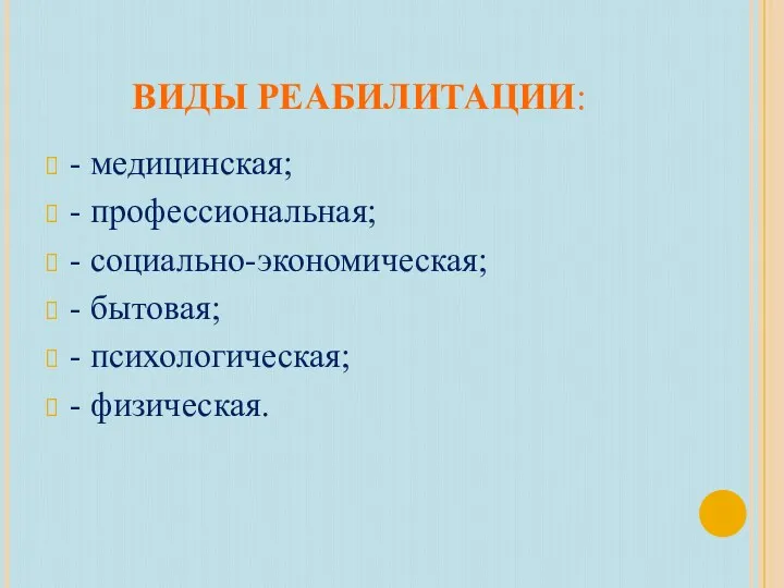 ВИДЫ РЕАБИЛИТАЦИИ: - медицинская; - профессиональная; - социально-экономическая; - бытовая; - психологическая; - физическая.