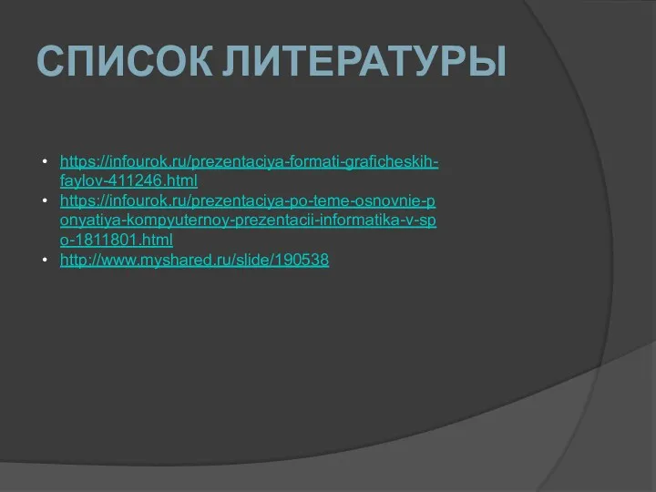 СПИСОК ЛИТЕРАТУРЫ https://infourok.ru/prezentaciya-formati-graficheskih-faylov-411246.html https://infourok.ru/prezentaciya-po-teme-osnovnie-ponyatiya-kompyuternoy-prezentacii-informatika-v-spo-1811801.html http://www.myshared.ru/slide/190538