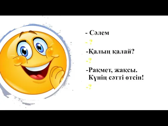 - Сәлем - ? Қалың қалай? ? Рақмет, жақсы. Күнің сәтті өтсін! ?