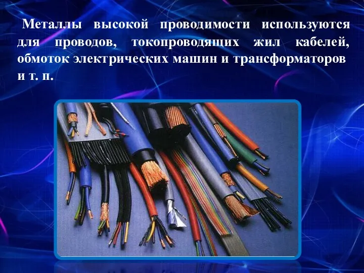 Металлы высокой проводимости используются для проводов, токопроводящих жил кабелей, обмоток