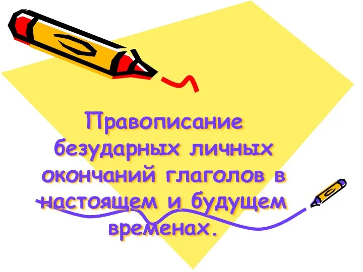 Правописание безударных личных окончаний глаголов в настоящем и будущем временах.