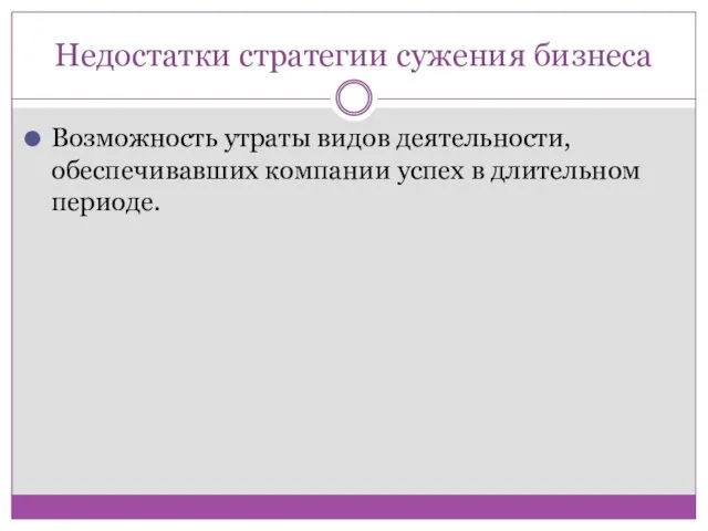 Недостатки стратегии сужения бизнеса Возможность утраты видов деятельности, обеспечивавших компании успех в длительном периоде.