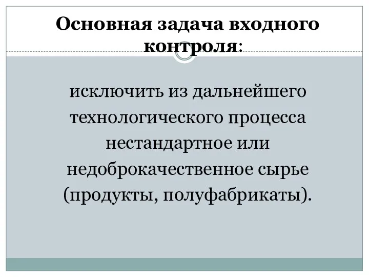 Основная задача входного контроля: исключить из дальнейшего технологического процесса нестандартное или недоброкачественное сырье (продукты, полуфабрикаты).