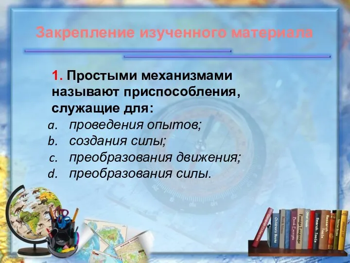 1. Простыми механизмами называют приспособления, служащие для: проведения опытов; создания